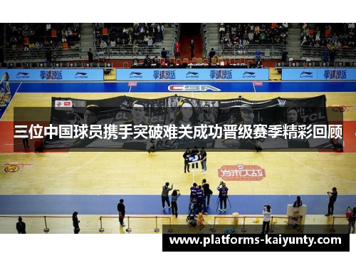 三位中国球员携手突破难关成功晋级赛季精彩回顾 三位中国球员携手突破难关成功晋级赛季精彩回顾