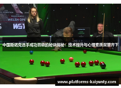 中国斯诺克选手成功晋级的秘诀揭秘:技术提升与心理素质双管齐下 中国斯诺克选手成功晋级的秘诀揭秘:技术提升与心理素质双管齐下