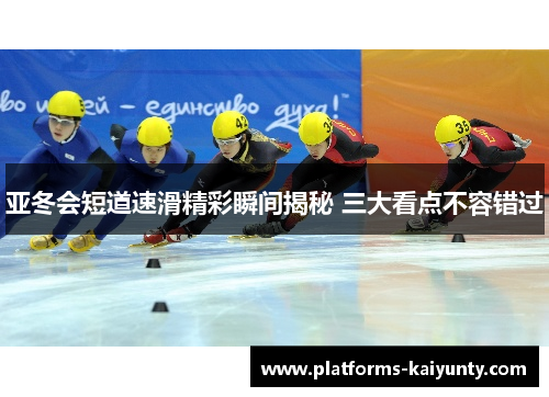 亚冬会短道速滑精彩瞬间揭秘 三大看点不容错过 亚冬会短道速滑精彩瞬间揭秘 三大看点不容错过