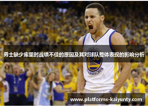 勇士缺少库里时战绩不佳的原因及其对球队整体表现的影响分析