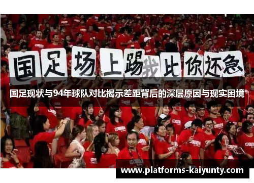 国足现状与94年球队对比揭示差距背后的深层原因与现实困境 国足现状与94年球队对比揭示差距背后的深层原因与现实困境