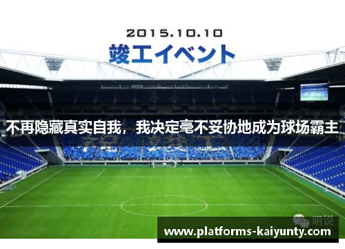 不再隐藏真实自我,我决定毫不妥协地成为球场霸主 不再隐藏真实自我,我决定毫不妥协地成为球场霸主