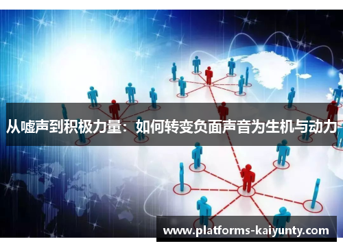从嘘声到积极力量:如何转变负面声音为生机与动力 从嘘声到积极力量:如何转变负面声音为生机与动力