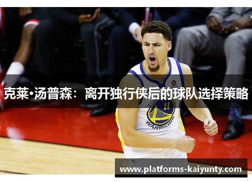 克莱·汤普森:离开独行侠后的球队选择策略 克莱·汤普森:离开独行侠后的球队选择策略