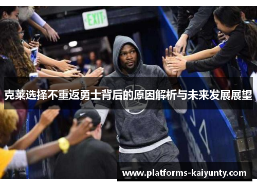 克莱选择不重返勇士背后的原因解析与未来发展展望 克莱选择不重返勇士背后的原因解析与未来发展展望