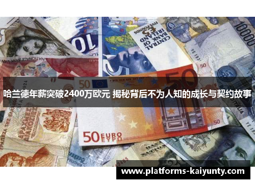 哈兰德年薪突破2400万欧元 揭秘背后不为人知的成长与契约故事 哈兰德年薪突破2400万欧元 揭秘背后不为人知的成长与契约故事