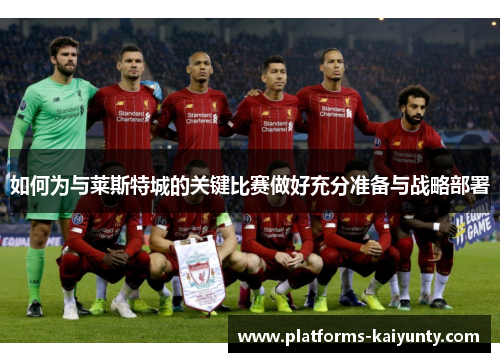 如何为与莱斯特城的关键比赛做好充分准备与战略部署 如何为与莱斯特城的关键比赛做好充分准备与战略部署
