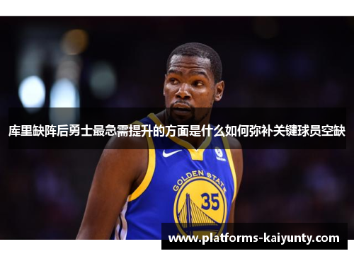 库里缺阵后勇士最急需提升的方面是什么如何弥补关键球员空缺 库里缺阵后勇士最急需提升的方面是什么如何弥补关键球员空缺