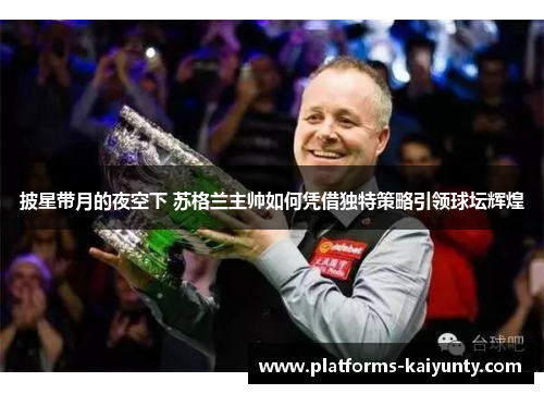 披星带月的夜空下 苏格兰主帅如何凭借独特策略引领球坛辉煌 披星带月的夜空下 苏格兰主帅如何凭借独特策略引领球坛辉煌