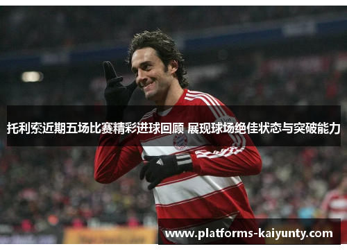 托利索近期五场比赛精彩进球回顾 展现球场绝佳状态与突破能力 托利索近期五场比赛精彩进球回顾 展现球场绝佳状态与突破能力