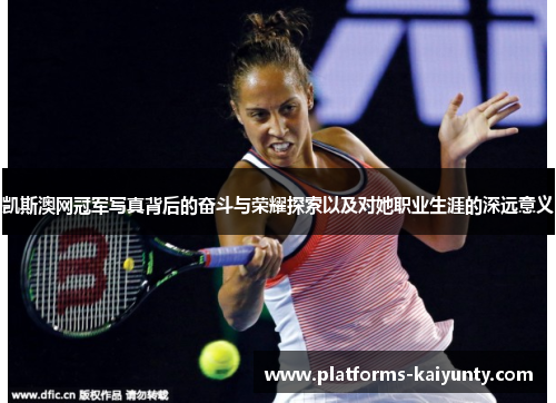 凯斯澳网冠军写真背后的奋斗与荣耀探索以及对她职业生涯的深远意义 凯斯澳网冠军写真背后的奋斗与荣耀探索以及对她职业生涯的深远意义
