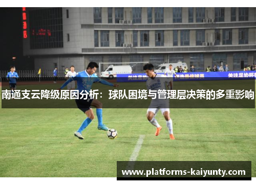 南通支云降级原因分析：球队困境与管理层决策的多重影响