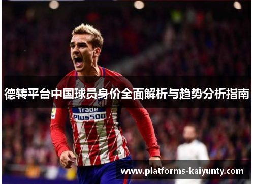 德转平台中国球员身价全面解析与趋势分析指南 德转平台中国球员身价全面解析与趋势分析指南