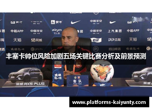 丰塞卡帅位风险加剧五场关键比赛分析及前景预测 丰塞卡帅位风险加剧五场关键比赛分析及前景预测
