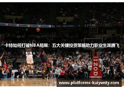 卡特如何打破NBA局限：五大关键投资策略助力职业生涯腾飞