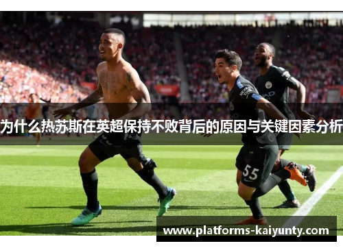 为什么热苏斯在英超保持不败背后的原因与关键因素分析 为什么热苏斯在英超保持不败背后的原因与关键因素分析