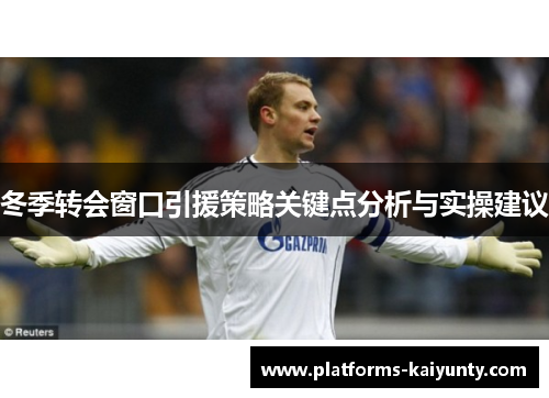 冬季转会窗口引援策略关键点分析与实操建议 冬季转会窗口引援策略关键点分析与实操建议