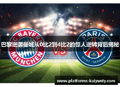 巴黎逆袭曼城从0比2到4比2的惊人逆转背后揭秘 巴黎逆袭曼城从0比2到4比2的惊人逆转背后揭秘