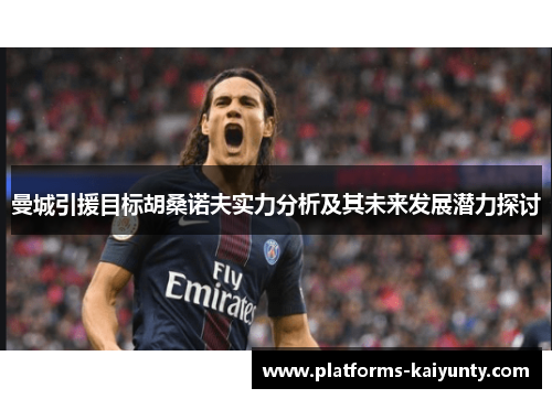 曼城引援目标胡桑诺夫实力分析及其未来发展潜力探讨