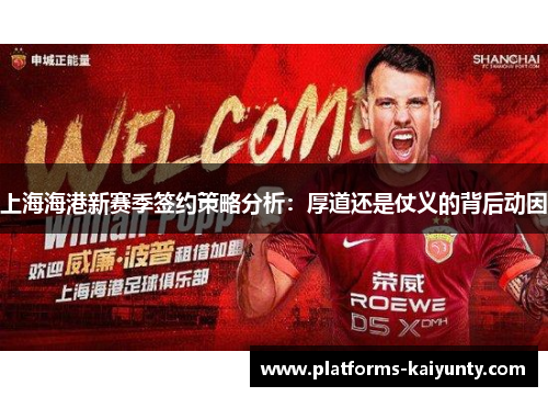 上海海港新赛季签约策略分析:厚道还是仗义的背后动因 上海海港新赛季签约策略分析:厚道还是仗义的背后动因