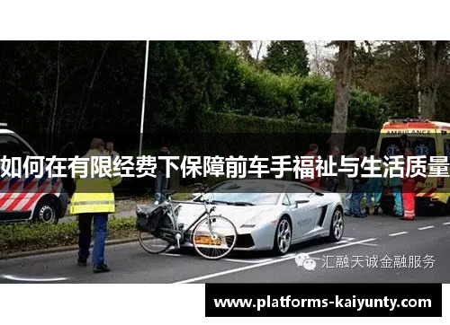 如何在有限经费下保障前车手福祉与生活质量 如何在有限经费下保障前车手福祉与生活质量