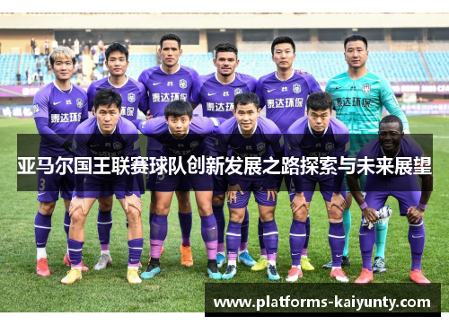亚马尔国王联赛球队创新发展之路探索与未来展望 亚马尔国王联赛球队创新发展之路探索与未来展望