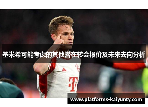 基米希可能考虑的其他潜在转会报价及未来去向分析 基米希可能考虑的其他潜在转会报价及未来去向分析