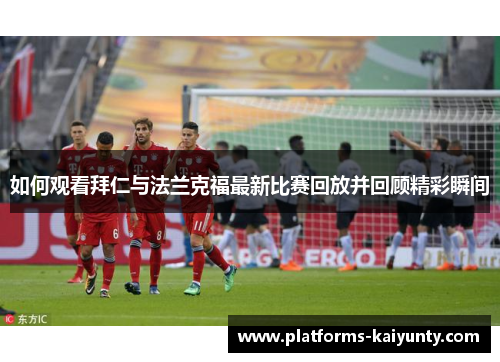 如何观看拜仁与法兰克福最新比赛回放并回顾精彩瞬间 如何观看拜仁与法兰克福最新比赛回放并回顾精彩瞬间