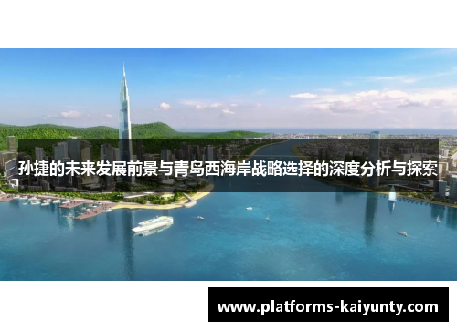 孙捷的未来发展前景与青岛西海岸战略选择的深度分析与探索 孙捷的未来发展前景与青岛西海岸战略选择的深度分析与探索