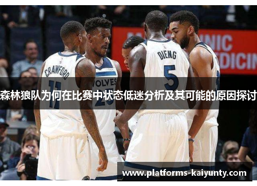 森林狼队为何在比赛中状态低迷分析及其可能的原因探讨 森林狼队为何在比赛中状态低迷分析及其可能的原因探讨
