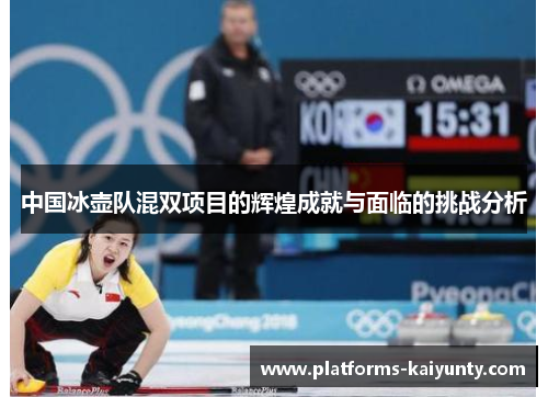 中国冰壶队混双项目的辉煌成就与面临的挑战分析 中国冰壶队混双项目的辉煌成就与面临的挑战分析