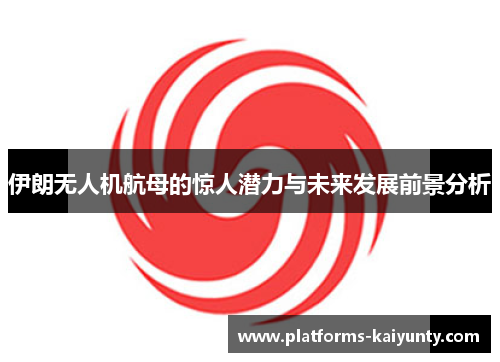 伊朗无人机航母的惊人潜力与未来发展前景分析 伊朗无人机航母的惊人潜力与未来发展前景分析