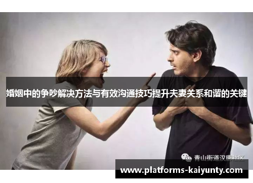 婚姻中的争吵解决方法与有效沟通技巧提升夫妻关系和谐的关键 婚姻中的争吵解决方法与有效沟通技巧提升夫妻关系和谐的关键