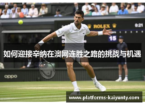如何迎接辛纳在澳网连胜之路的挑战与机遇 如何迎接辛纳在澳网连胜之路的挑战与机遇