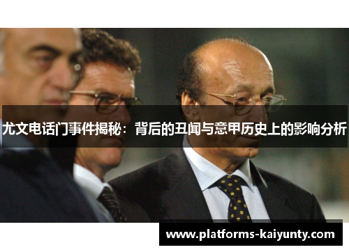 尤文电话门事件揭秘:背后的丑闻与意甲历史上的影响分析 尤文电话门事件揭秘:背后的丑闻与意甲历史上的影响分析