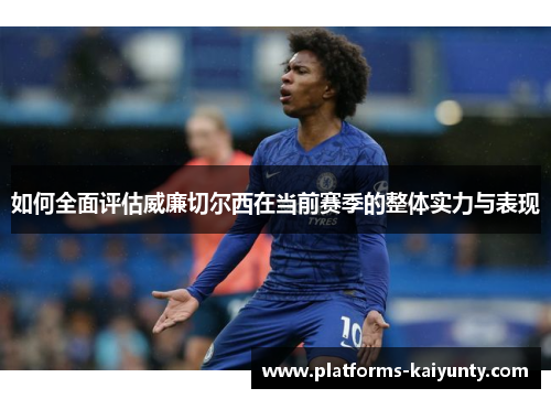 如何全面评估威廉切尔西在当前赛季的整体实力与表现