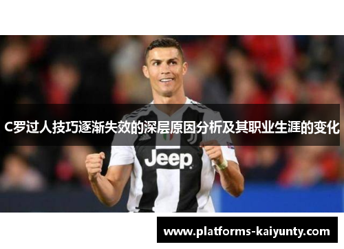 C罗过人技巧逐渐失效的深层原因分析及其职业生涯的变化