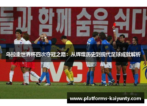 乌拉圭世界杯四次夺冠之路:从辉煌历史到现代足球成就解析 乌拉圭世界杯四次夺冠之路:从辉煌历史到现代足球成就解析