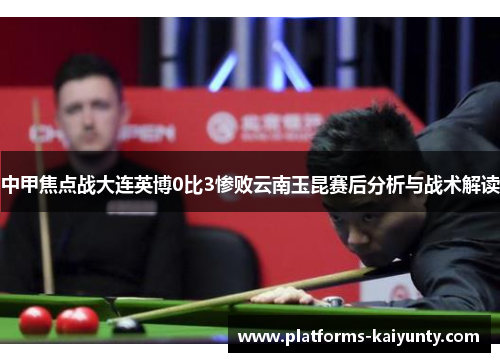 中甲焦点战大连英博0比3惨败云南玉昆赛后分析与战术解读