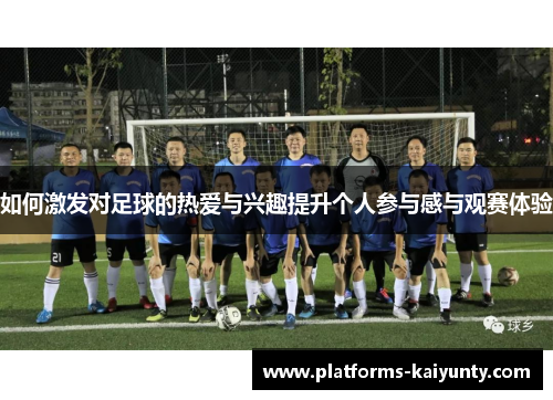 如何激发对足球的热爱与兴趣提升个人参与感与观赛体验 如何激发对足球的热爱与兴趣提升个人参与感与观赛体验