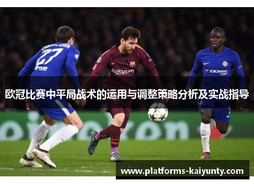 欧冠比赛中平局战术的运用与调整策略分析及实战指导 欧冠比赛中平局战术的运用与调整策略分析及实战指导