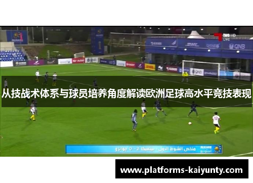 从技战术体系与球员培养角度解读欧洲足球高水平竞技表现