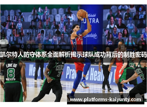 凯尔特人防守体系全面解析揭示球队成功背后的制胜密码 凯尔特人防守体系全面解析揭示球队成功背后的制胜密码
