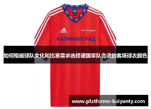 如何根据球队文化和比赛需求选择德国家队合适的客场球衣颜色 如何根据球队文化和比赛需求选择德国家队合适的客场球衣颜色