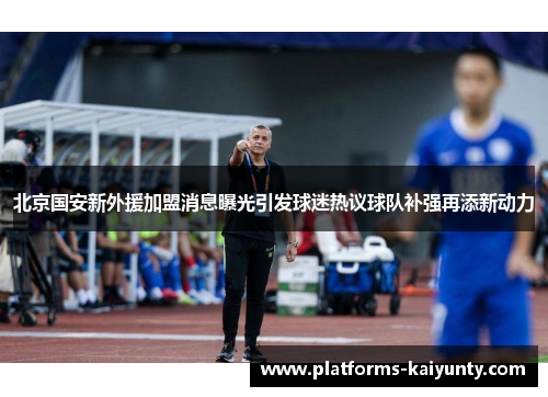 北京国安新外援加盟消息曝光引发球迷热议球队补强再添新动力