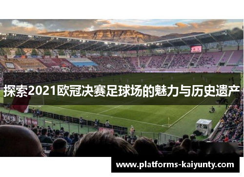 探索2021欧冠决赛足球场的魅力与历史遗产 探索2021欧冠决赛足球场的魅力与历史遗产