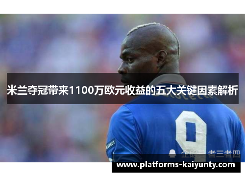米兰夺冠带来1100万欧元收益的五大关键因素解析 米兰夺冠带来1100万欧元收益的五大关键因素解析