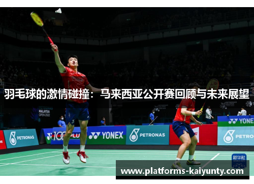 羽毛球的激情碰撞:马来西亚公开赛回顾与未来展望 羽毛球的激情碰撞:马来西亚公开赛回顾与未来展望