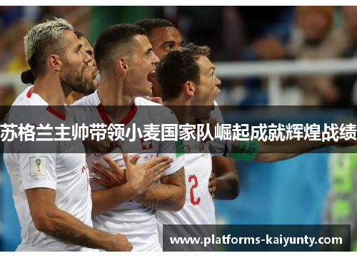 苏格兰主帅带领小麦国家队崛起成就辉煌战绩 苏格兰主帅带领小麦国家队崛起成就辉煌战绩
