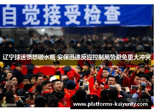 辽宁球迷愤怒砸水瓶 安保迅速反应控制局势避免更大冲突 辽宁球迷愤怒砸水瓶 安保迅速反应控制局势避免更大冲突